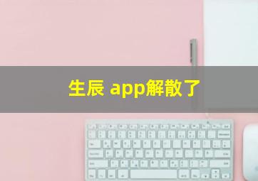 生辰 app解散了